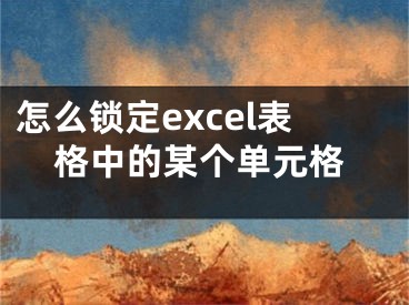 怎么鎖定excel表格中的某個單元格