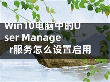 Win10電腦中的User Manager服務怎么設置啟用