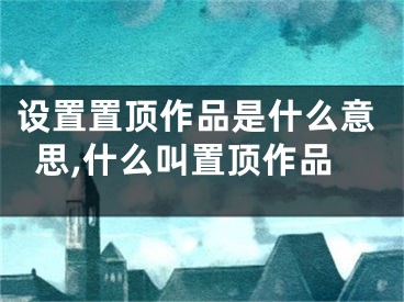 設(shè)置置頂作品是什么意思,什么叫置頂作品