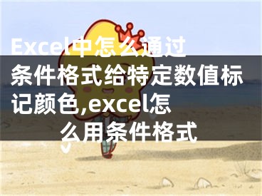 Excel中怎么通過條件格式給特定數(shù)值標記顏色,excel怎么用條件格式