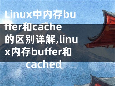 Linux中內(nèi)存buffer和cache的區(qū)別詳解,linux內(nèi)存buffer和cached