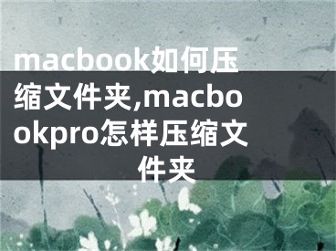 macbook如何壓縮文件夾,macbookpro怎樣壓縮文件夾