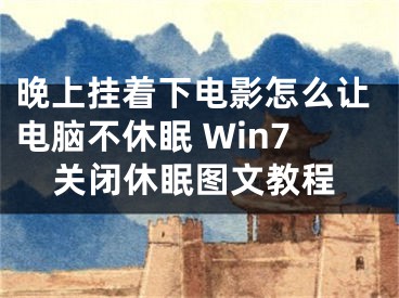 晚上掛著下電影怎么讓電腦不休眠 Win7關(guān)閉休眠圖文教程