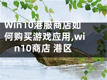 Win10港服商店如何購買游戲應用,win10商店 港區(qū)