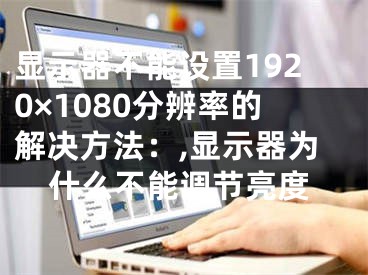 顯示器不能設置1920×1080分辨率的解決方法：,顯示器為什么不能調節(jié)亮度