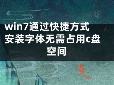 win7通過快捷方式安裝字體無需占用c盤空間