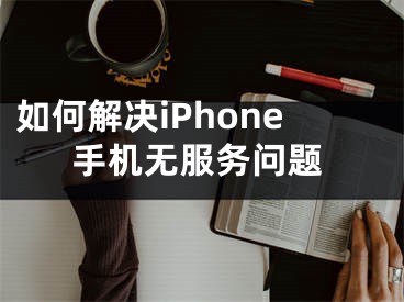 如何解決iPhone手機無服務(wù)問題