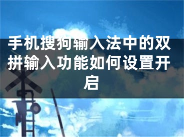 手機(jī)搜狗輸入法中的雙拼輸入功能如何設(shè)置開啟