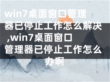 win7桌面窗口管理器已停止工作怎么解決 ,win7桌面窗口管理器已停止工作怎么辦啊