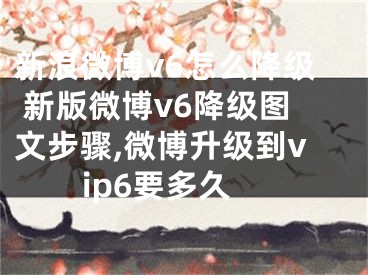 新浪微博v6怎么降級(jí) 新版微博v6降級(jí)圖文步驟,微博升級(jí)到vip6要多久