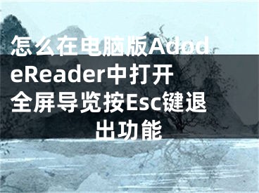 怎么在電腦版AdodeReader中打開全屏導覽按Esc鍵退出功能