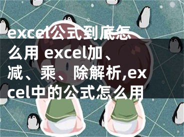 excel公式到底怎么用 excel加、減、乘、除解析,excel中的公式怎么用