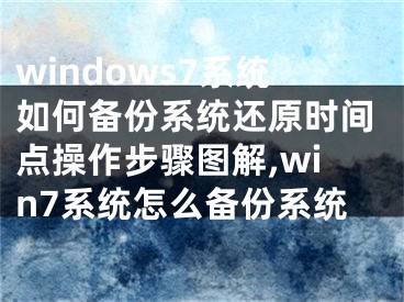 windows7系統(tǒng)如何備份系統(tǒng)還原時間點操作步驟圖解,win7系統(tǒng)怎么備份系統(tǒng)