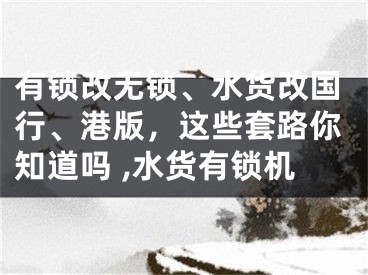 有鎖改無鎖、水貨改國行、港版，這些套路你知道嗎 ,水貨有鎖機(jī)