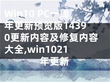 Win10 PC一周年更新預(yù)覽版14390更新內(nèi)容及修復(fù)內(nèi)容大全,win1021年更新