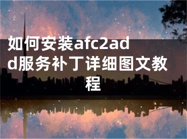 如何安裝afc2add服務(wù)補(bǔ)丁詳細(xì)圖文教程