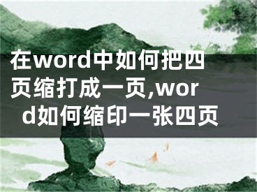 在word中如何把四頁縮打成一頁,word如何縮印一張四頁