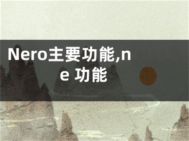 Nero主要功能,ne 功能