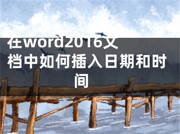 在word2016文檔中如何插入日期和時(shí)間 