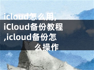 icloud怎么用,iCloud備份教程,icloud備份怎么操作