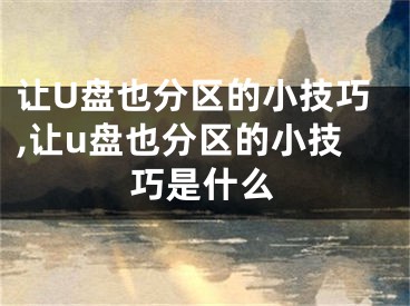 讓U盤也分區(qū)的小技巧,讓u盤也分區(qū)的小技巧是什么