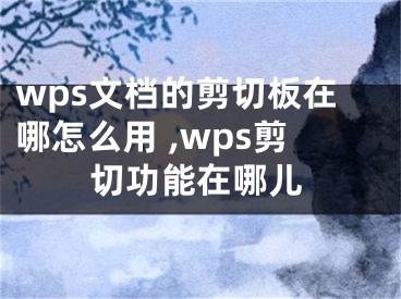 wps文檔的剪切板在哪怎么用 ,wps剪切功能在哪兒