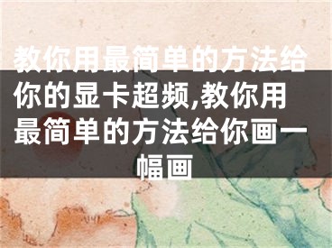 教你用最簡單的方法給你的顯卡超頻,教你用最簡單的方法給你畫一幅畫