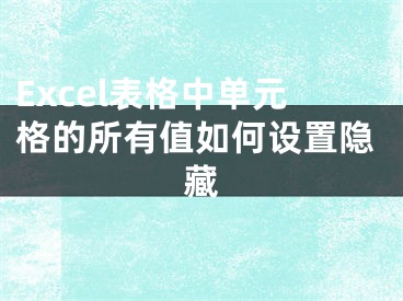 Excel表格中單元格的所有值如何設(shè)置隱藏