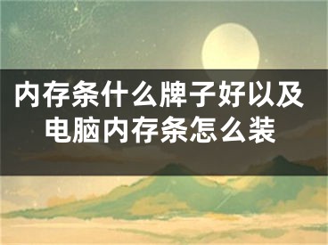 內(nèi)存條什么牌子好以及電腦內(nèi)存條怎么裝