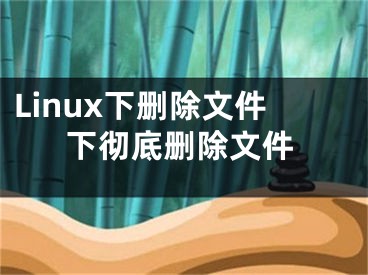 Linux下刪除文件下徹底刪除文件