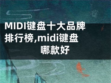 MIDI鍵盤十大品牌排行榜,midi鍵盤哪款好