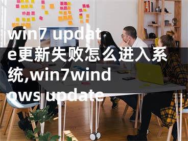 win7 update更新失敗怎么進(jìn)入系統(tǒng),win7windows update