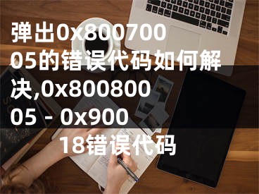 彈出0x80070005的錯誤代碼如何解決,0x80080005 - 0x90018錯誤代碼