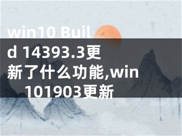 win10 Build 14393.3更新了什么功能,win101903更新