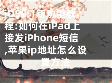 iOS8.1新功能教程:如何在iPad上接發(fā)iPhone短信,蘋果ip地址怎么設(shè)置方法