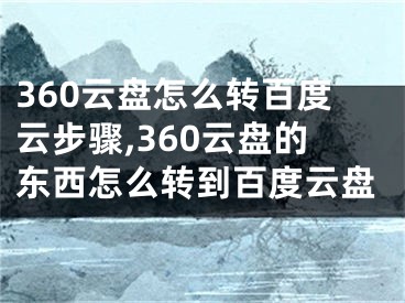 360云盤怎么轉(zhuǎn)百度云步驟,360云盤的東西怎么轉(zhuǎn)到百度云盤