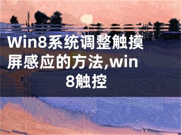 Win8系統(tǒng)調(diào)整觸摸屏感應(yīng)的方法,win8觸控