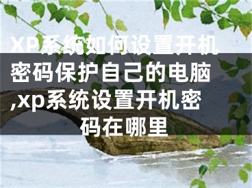 XP系統(tǒng)如何設(shè)置開機(jī)密碼保護(hù)自己的電腦 ,xp系統(tǒng)設(shè)置開機(jī)密碼在哪里