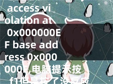 電腦提示memory access violation at 0x000000EF base address 0x000000F,電腦提示按f1但是按了沒反應(yīng)