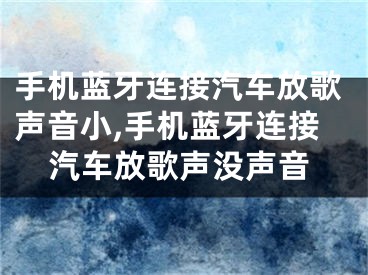 手機藍牙連接汽車放歌聲音小,手機藍牙連接汽車放歌聲沒聲音