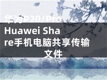 華為P20/Pro Huawei Share手機(jī)電腦共享傳輸文件