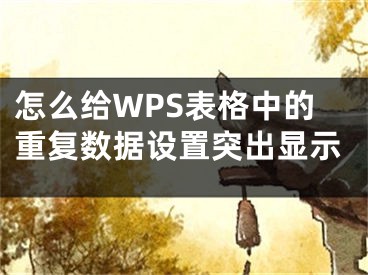 怎么給WPS表格中的重復(fù)數(shù)據(jù)設(shè)置突出顯示