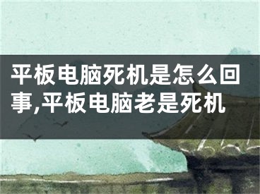 平板電腦死機(jī)是怎么回事,平板電腦老是死機(jī)