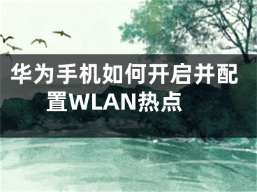 華為手機(jī)如何開(kāi)啟并配置WLAN熱點(diǎn)