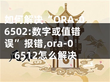 如何解決“ORA-06502:數(shù)字或值錯(cuò)誤”報(bào)錯(cuò),ora-06512怎么解決