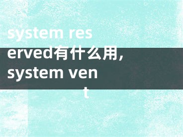 system reserved有什么用,system vent