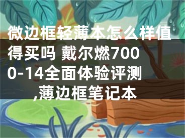 微邊框輕薄本怎么樣值得買嗎 戴爾燃7000-14全面體驗評測,薄邊框筆記本