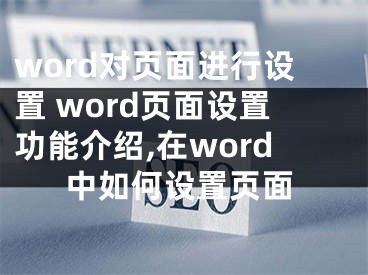 word對頁面進(jìn)行設(shè)置 word頁面設(shè)置功能介紹,在word中如何設(shè)置頁面