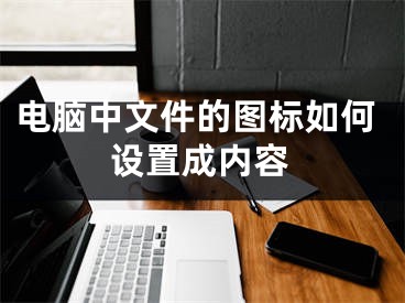 電腦中文件的圖標(biāo)如何設(shè)置成內(nèi)容