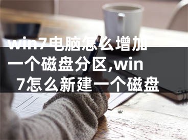 win7電腦怎么增加一個磁盤分區(qū),win7怎么新建一個磁盤